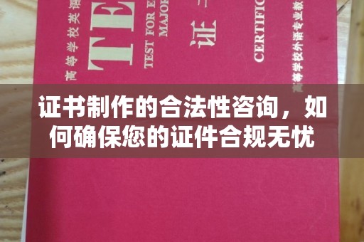 新市证书制作的合法性咨询，如何确保您的证件合规无忧